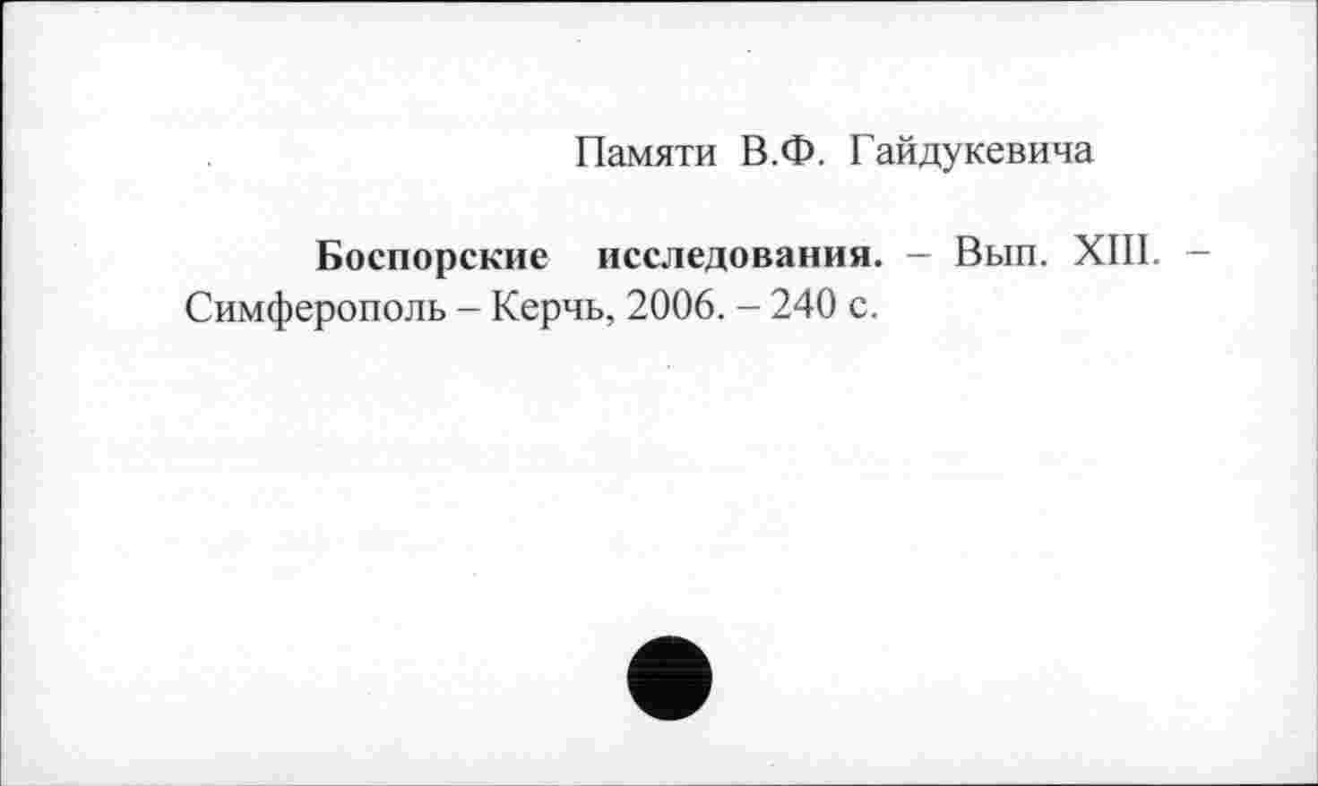 ﻿Памяти В.Ф. Гайдукевича
Боспорские исследования. - Вып. XIII. -Симферополь - Керчь, 2006. - 240 с.